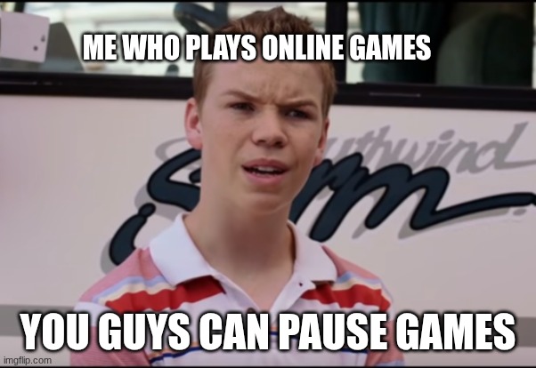 You Guys are Getting Paid | ME WHO PLAYS ONLINE GAMES YOU GUYS CAN PAUSE GAMES | image tagged in you guys are getting paid | made w/ Imgflip meme maker