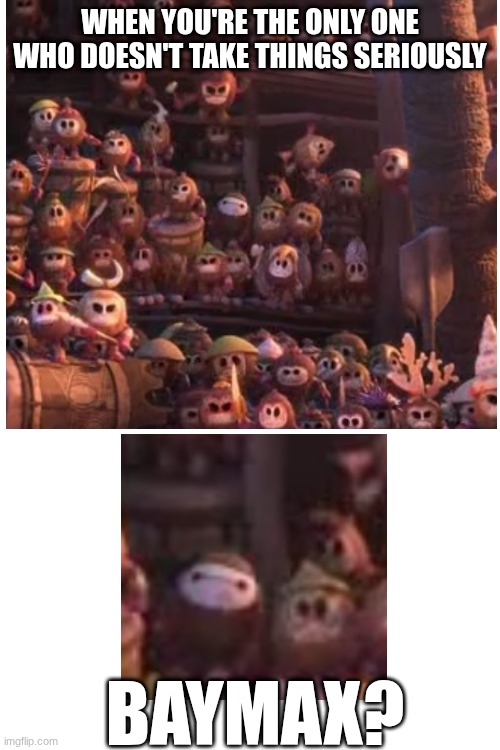 I rewatched moana and saw this | WHEN YOU'RE THE ONLY ONE WHO DOESN'T TAKE THINGS SERIOUSLY; BAYMAX? | image tagged in funny | made w/ Imgflip meme maker