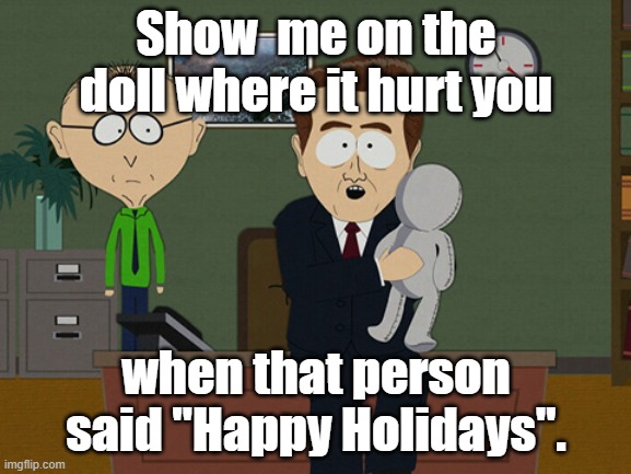Happy Holidays | Show  me on the doll where it hurt you; when that person said "Happy Holidays". | image tagged in south park doll | made w/ Imgflip meme maker