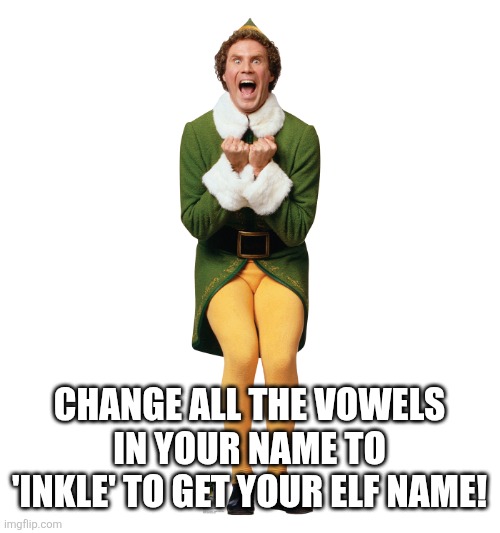 Christmas Elf | CHANGE ALL THE VOWELS IN YOUR NAME TO 'INKLE' TO GET YOUR ELF NAME! | image tagged in christmas elf | made w/ Imgflip meme maker