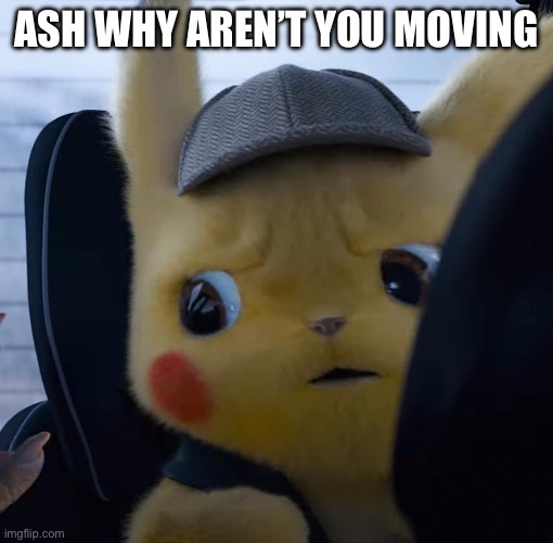 Unsettled detective pikachu | ASH WHY AREN’T YOU MOVING | image tagged in unsettled detective pikachu | made w/ Imgflip meme maker