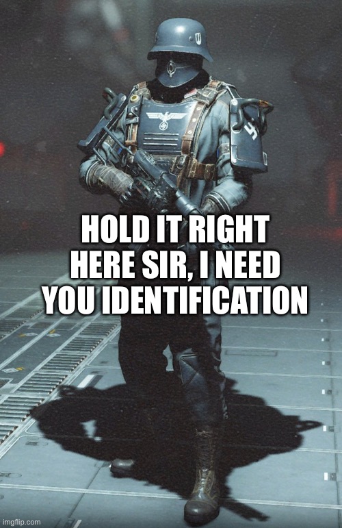 Wolfenstein soldier | HOLD IT RIGHT HERE SIR, I NEED YOU IDENTIFICATION | image tagged in wolfenstein soldier | made w/ Imgflip meme maker