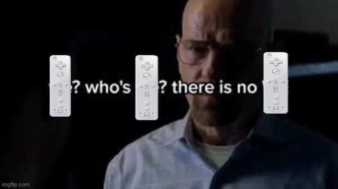 Wii? Who's Wii? There is no WII. | image tagged in we who's we there is no we | made w/ Imgflip meme maker