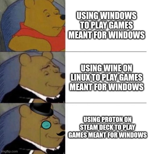 Tuxedo Winnie the Pooh (3 panel) | USING WINDOWS TO PLAY GAMES MEANT FOR WINDOWS; USING WINE ON LINUX TO PLAY GAMES MEANT FOR WINDOWS; USING PROTON ON STEAM DECK TO PLAY GAMES MEANT FOR WINDOWS | image tagged in tuxedo winnie the pooh 3 panel | made w/ Imgflip meme maker