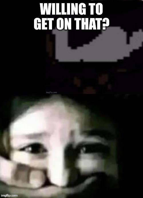 TOAA shush | WILLING TO GET ON THAT? | image tagged in toaa shush | made w/ Imgflip meme maker