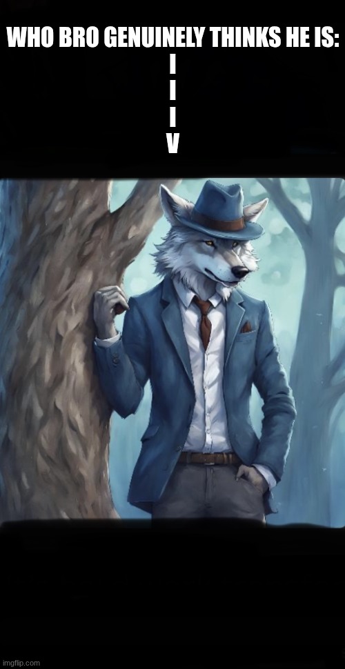 Alpha male | WHO BRO GENUINELY THINKS HE IS:
I
I
I
V | image tagged in alpha male | made w/ Imgflip meme maker