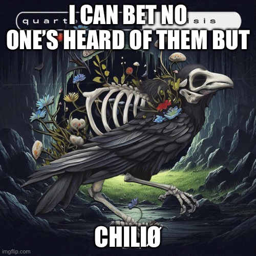 They’ve got like 10k Spotify followers but they’re great | I CAN BET NO ONE’S HEARD OF THEM BUT; CHILIØ | image tagged in unknown,good | made w/ Imgflip meme maker