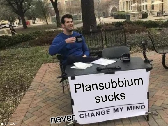 Change My Mind | Plansubbium sucks; never | image tagged in memes,change my mind | made w/ Imgflip meme maker
