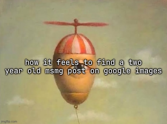how it feels to find a two year old msmg post on google images | made w/ Imgflip meme maker