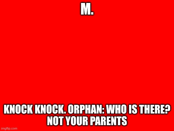 m | M. KNOCK KNOCK. ORPHAN: WHO IS THERE?
NOT YOUR PARENTS | image tagged in hmmm | made w/ Imgflip meme maker