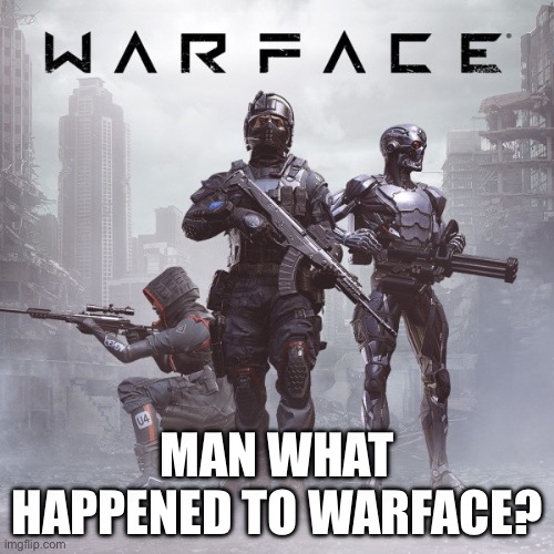 Legendary game | MAN WHAT HAPPENED TO WARFACE? | image tagged in sad | made w/ Imgflip meme maker