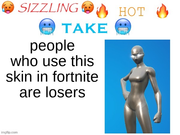 sizzling hot take | people who use this skin in fortnite are losers | image tagged in sizzling hot take | made w/ Imgflip meme maker