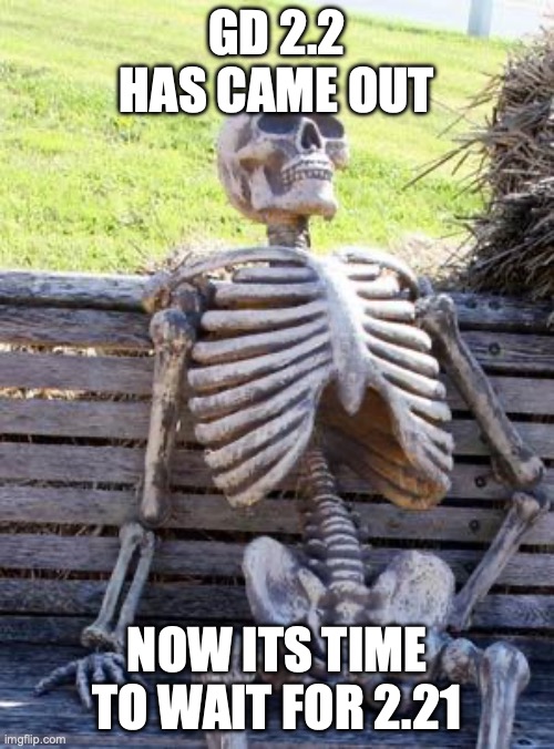 Waiting Skeleton Meme | GD 2.2 HAS CAME OUT; NOW ITS TIME TO WAIT FOR 2.21 | image tagged in memes,waiting skeleton | made w/ Imgflip meme maker