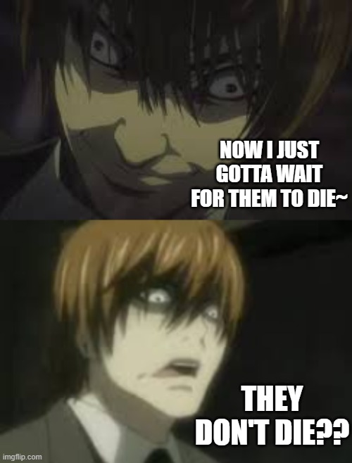 THEY DON'T DIE?? NOW I JUST GOTTA WAIT FOR THEM TO DIE~ | made w/ Imgflip meme maker