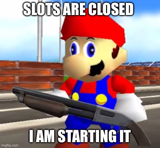 SMG4 Shotgun Mario | SLOTS ARE CLOSED; I AM STARTING IT | image tagged in smg4 shotgun mario | made w/ Imgflip meme maker