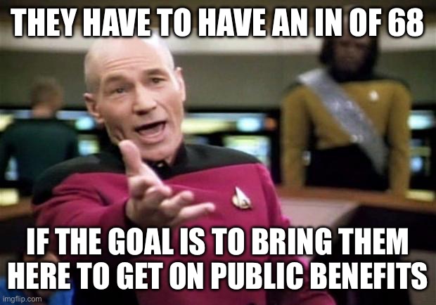 THEY HAVE TO HAVE AN IN OF 68 IF THE GOAL IS TO BRING THEM HERE TO GET ON PUBLIC BENEFITS | image tagged in startrek | made w/ Imgflip meme maker