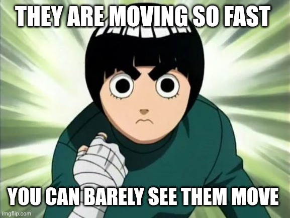 Rock Lee Serious | THEY ARE MOVING SO FAST YOU CAN BARELY SEE THEM MOVE | image tagged in rock lee serious | made w/ Imgflip meme maker