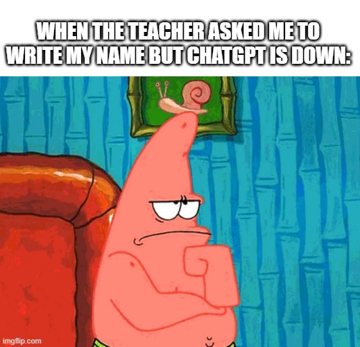 Patrick Star Thinking | WHEN THE TEACHER ASKED ME TO WRITE MY NAME BUT CHATGPT IS DOWN: | image tagged in patrick star thinking | made w/ Imgflip meme maker