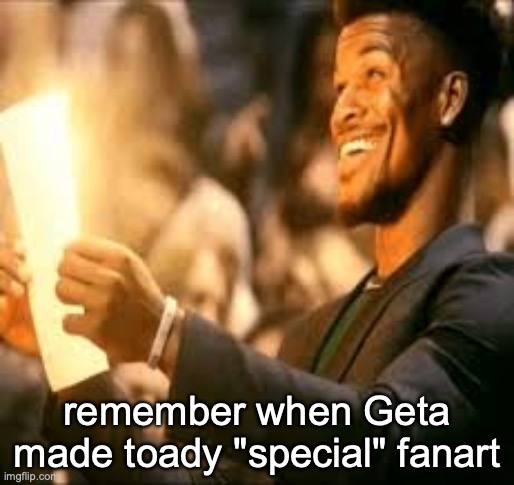 Jimmy butler happy | remember when Geta made toady "special" fanart | image tagged in jimmy butler happy | made w/ Imgflip meme maker
