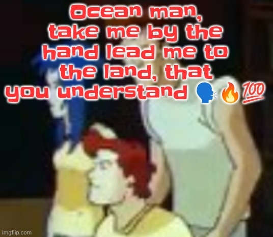 qhquqhhuah????? | Ocean man, take me by the hand lead me to the land, that you understand 🗣🔥💯 | image tagged in qhquqhhuah | made w/ Imgflip meme maker