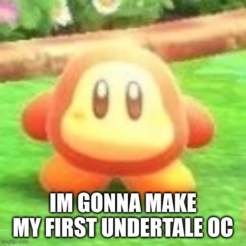 Waddle dee | IM GONNA MAKE MY FIRST UNDERTALE OC | image tagged in waddle dee | made w/ Imgflip meme maker