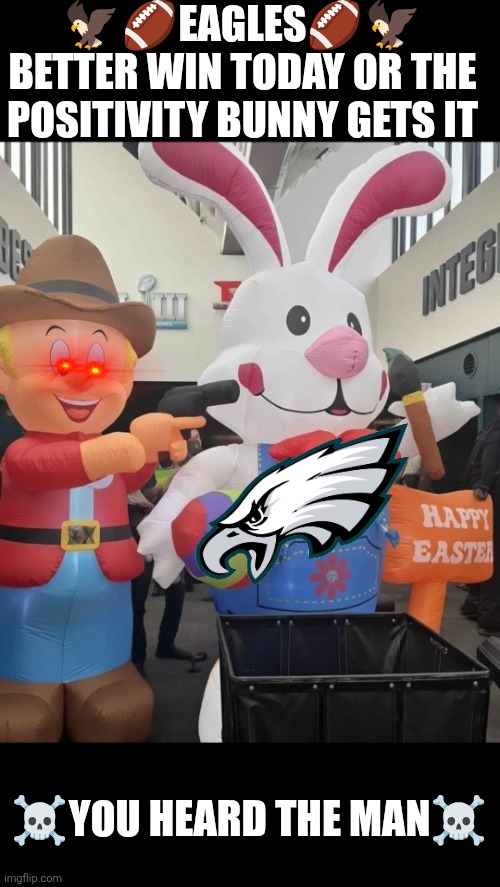 Eagles,  better win or the positivity bunny gets it | 🦅🏈EAGLES🏈🦅
BETTER WIN TODAY OR THE POSITIVITY BUNNY GETS IT; ☠️YOU HEARD THE MAN☠️ | image tagged in philly eagles - positivity bunny,philly,philadelphia eagles,nfl football | made w/ Imgflip meme maker