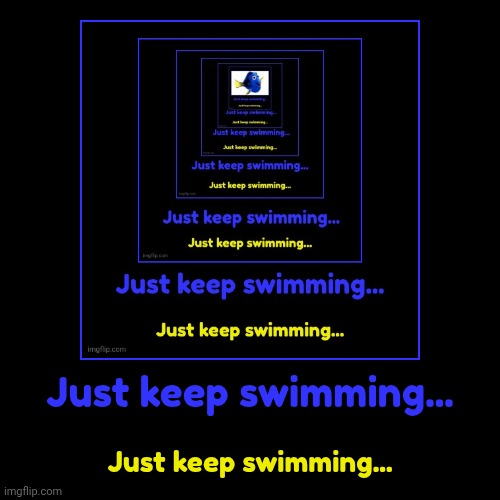 Dory7 | Just keep swimming... | Just keep swimming... | image tagged in funny,demotivationals | made w/ Imgflip demotivational maker