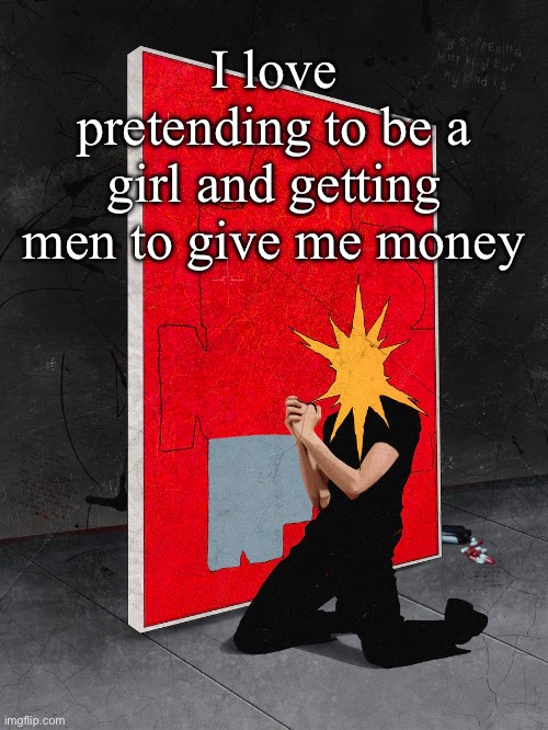 Im actually so good at this | I love pretending to be a girl and getting men to give me money | image tagged in sorriso | made w/ Imgflip meme maker