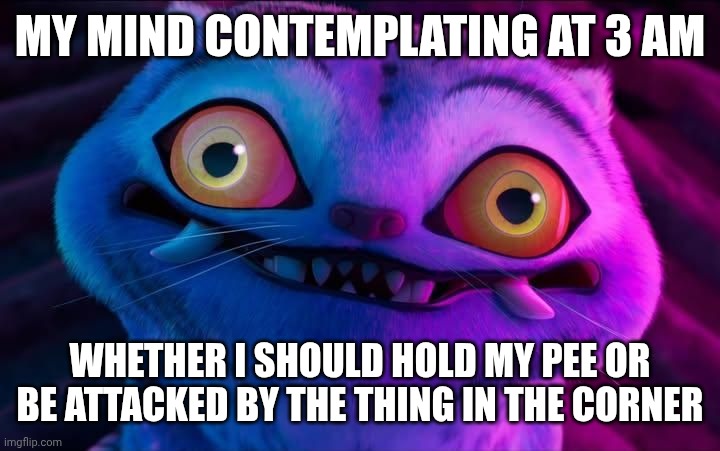 Tiger stares | MY MIND CONTEMPLATING AT 3 AM; WHETHER I SHOULD HOLD MY PEE OR BE ATTACKED BY THE THING IN THE CORNER | image tagged in tiger stares | made w/ Imgflip meme maker