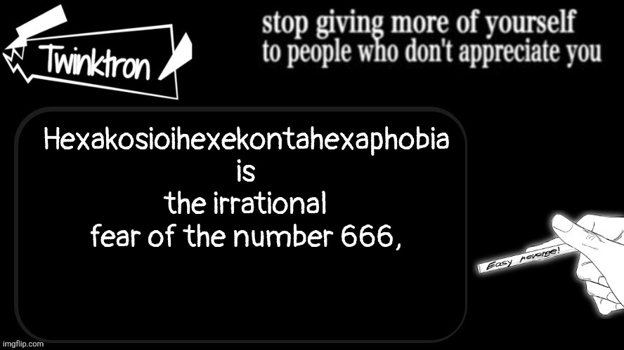 Twinktron announcement template | Hexakosioihexekontahexaphobia is the irrational fear of the number 666, | image tagged in twinktron announcement template | made w/ Imgflip meme maker