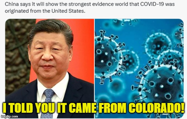 This could end very bad for us | I TOLD YOU IT CAME FROM COLORADO! | image tagged in covid-19,xi jinping,dr fauci,fauci,false flag,vaccines | made w/ Imgflip meme maker