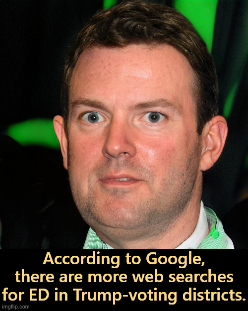 Figures. | According to Google, there are more web searches for ED in Trump-voting districts. | image tagged in trump,google,google search,erectile dysfunction | made w/ Imgflip meme maker