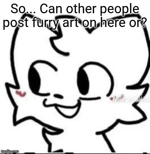 boykisser | So... Can other people post furry art on here or? | image tagged in boykisser | made w/ Imgflip meme maker