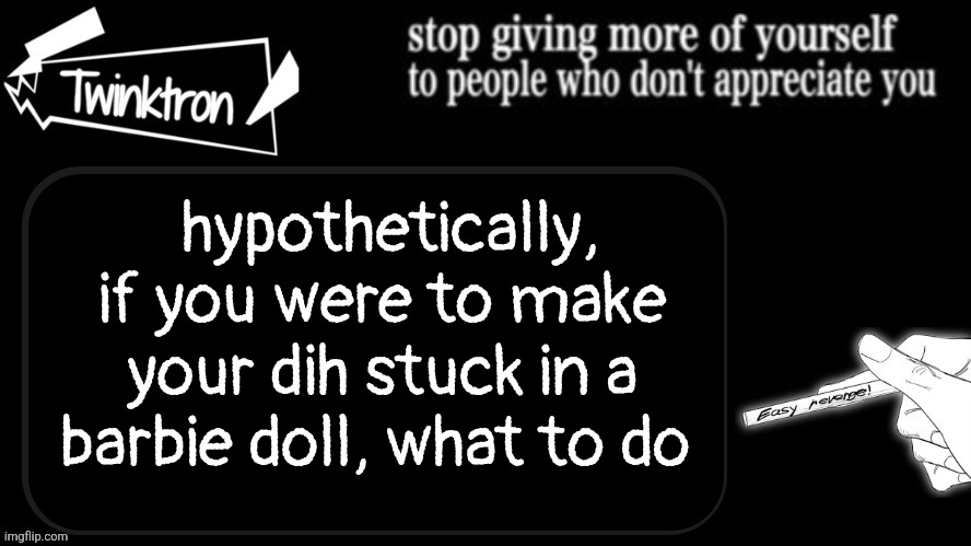 asking for someone else | hypothetically, if you were to make your dih stuck in a barbie doll, what to do | image tagged in twinktron announcement template | made w/ Imgflip meme maker