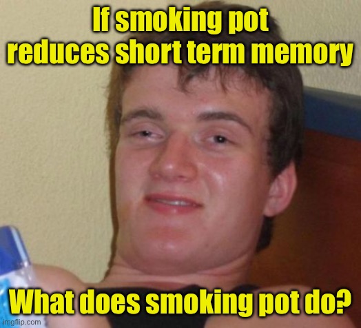 10 Guy Meme | If smoking pot reduces short term memory; What does smoking pot do? | image tagged in memes,10 guy | made w/ Imgflip meme maker
