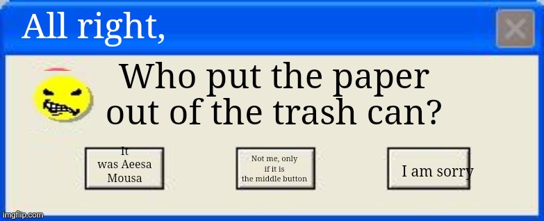Windows xp error | All right, Who put the paper out of the trash can? It was Aeesa Mousa; Not me, only if it is the middle button; I am sorry | image tagged in windows xp error | made w/ Imgflip meme maker