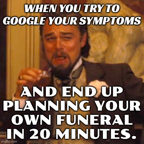 WHEN YOU GOOGLE YOUR SYMPTOMS AND IT SAYS YOU DIED IN 2014 | WHEN YOU TRY TO GOOGLE YOUR SYMPTOMS; AND END UP PLANNING YOUR OWN FUNERAL IN 20 MINUTES. | image tagged in memes,laughing leo,health,funeral,google,google search | made w/ Imgflip meme maker