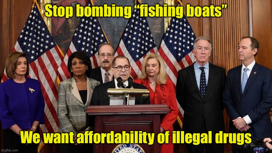 Afordability | Stop bombing “fishing boats”; We want affordability of illegal drugs | image tagged in house democrats,liberal logic | made w/ Imgflip meme maker