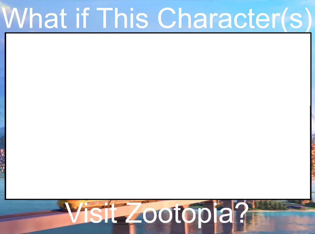 What If This Character(s) Visit Zootopia? Blank Meme Template