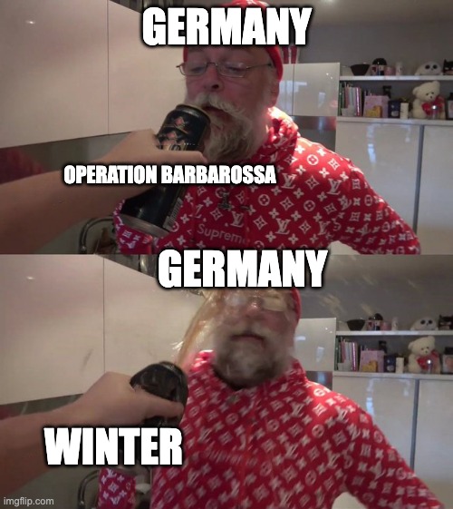 Germany invading USSR | GERMANY; OPERATION BARBAROSSA; GERMANY; WINTER | image tagged in spraying beer in papanomaly's face | made w/ Imgflip meme maker