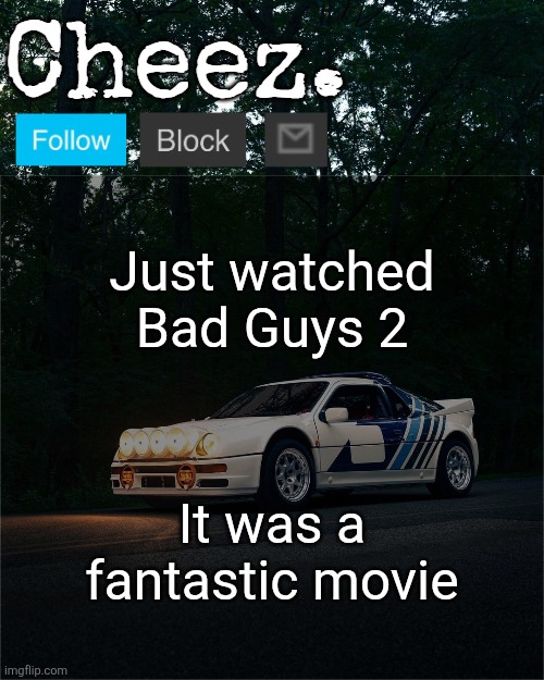 Cheez's Ford RS200 Evolution Template | Just watched Bad Guys 2; It was a fantastic movie | image tagged in cheez's ford rs200 evolution template | made w/ Imgflip meme maker