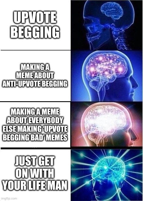 Hating on upvote begging is just as bad as upvote begging | UPVOTE BEGGING; MAKING A MEME ABOUT ANTI-UPVOTE BEGGING; MAKING A MEME ABOUT EVERYBODY ELSE MAKING ‘UPVOTE BEGGING BAD’ MEMES; JUST GET ON WITH YOUR LIFE MAN | image tagged in memes,expanding brain,upvote begging,oh wow are you actually reading these tags,funny,upvote beggars | made w/ Imgflip meme maker