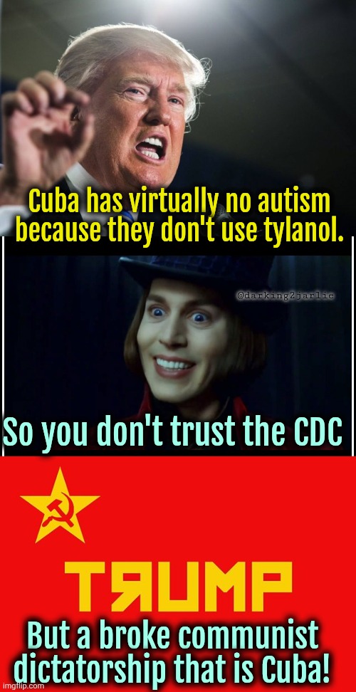 Comrade Trump | Cuba has virtually no autism because they don't use tylanol. @darking2jarlie; So you don't trust the CDC; But a broke communist dictatorship that is Cuba! | image tagged in donald trump,communism,cuba,cdc | made w/ Imgflip meme maker