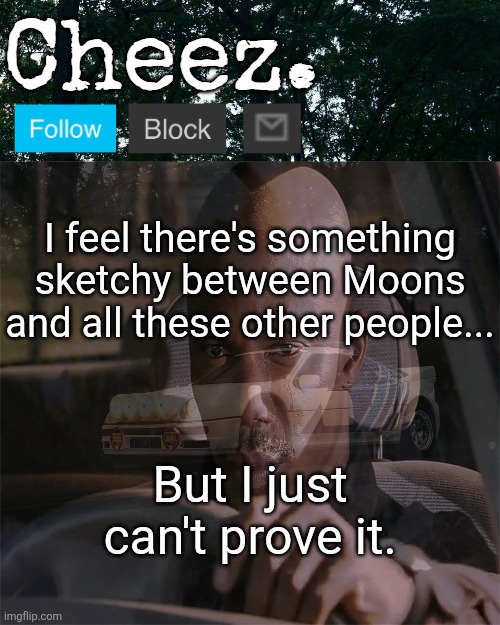 Cheez's Ford RS200 Evolution Template | I feel there's something sketchy between Moons and all these other people... But I just can't prove it. | image tagged in cheez's ford rs200 evolution template | made w/ Imgflip meme maker