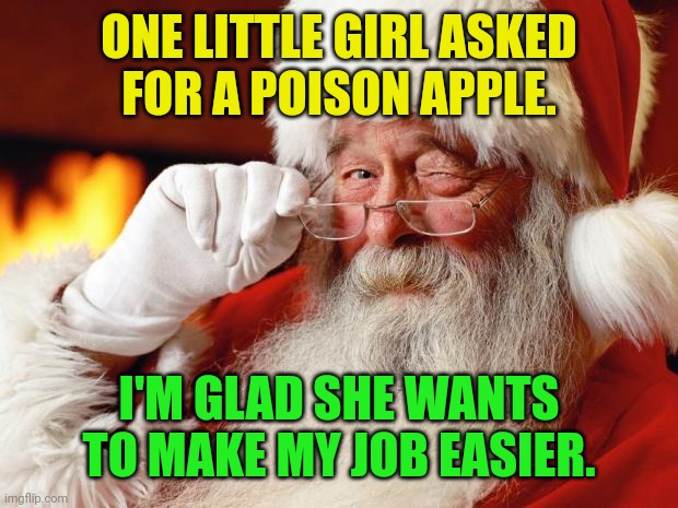 Santa makes wishes come true | ONE LITTLE GIRL ASKED
FOR A POISON APPLE. I'M GLAD SHE WANTS
TO MAKE MY JOB EASIER. | image tagged in santa,christmas,poison,apple,death,wish | made w/ Imgflip meme maker