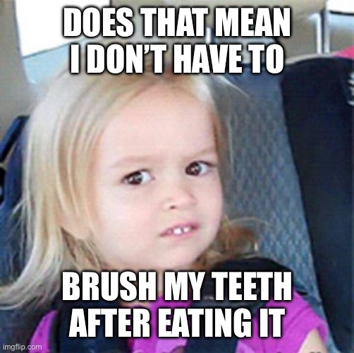 DOES THAT MEAN I DON’T HAVE TO BRUSH MY TEETH AFTER EATING IT | image tagged in confused little girl | made w/ Imgflip meme maker