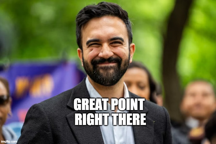 Zohran Mamdani grinning | GREAT POINT 
RIGHT THERE | image tagged in zohran mamdani grinning | made w/ Imgflip meme maker