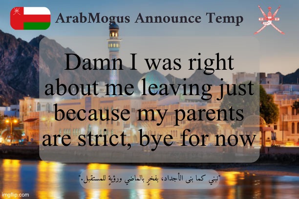 ArabMogus Omani Announce Temp V2 | Damn I was right about me leaving just because my parents are strict, bye for now | image tagged in arabmogus omani announce temp v2 | made w/ Imgflip meme maker