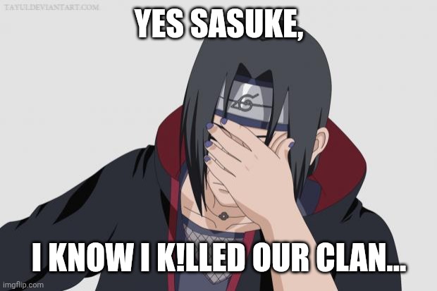 itachipalm | YES SASUKE, I KNOW I K!LLED OUR CLAN... | image tagged in itachipalm | made w/ Imgflip meme maker
