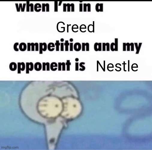 Me when I'm in a .... competition and my opponent is ..... | Greed; Nestle | image tagged in me when i'm in a competition and my opponent is,nestle,corporate greed,greed | made w/ Imgflip meme maker